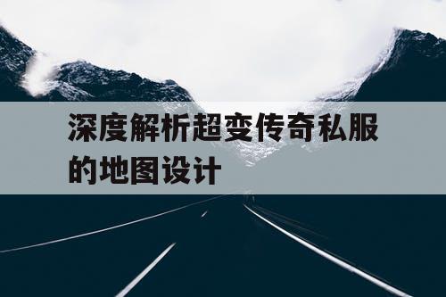 深度解析超变传奇私服的地图设计