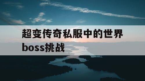 超变传奇私服中的世界boss挑战 超变传奇私服中的世界boss挑战