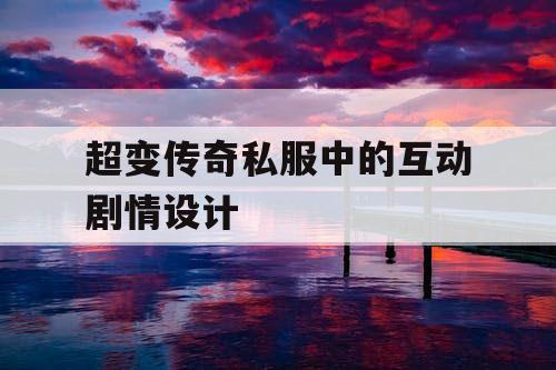 超变传奇私服中的互动剧情设计