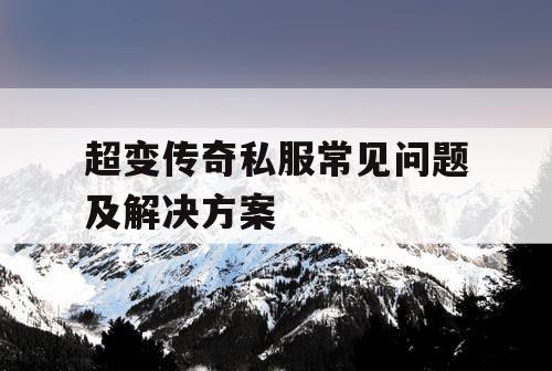超变传奇私服常见问题及解决方案