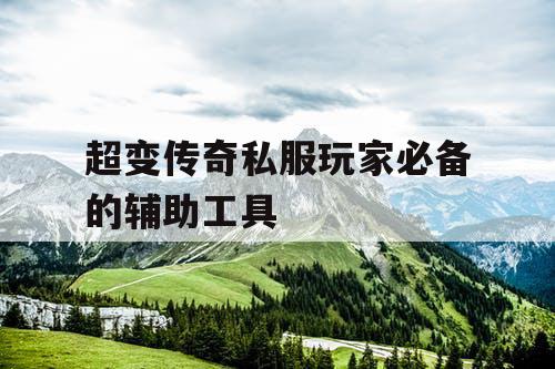 超变传奇私服玩家必备的辅助工具