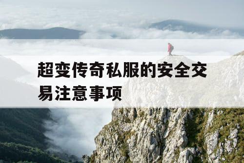 超变传奇私服的安全交易注意事项