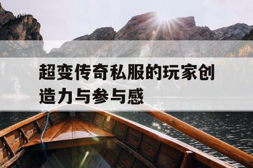 超变传奇私服的玩家创造力与参与感 超变传奇私服的玩家创造力与参与感