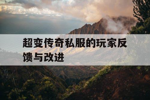 超变传奇私服的玩家反馈与改进 超变传奇私服的玩家反馈与改进