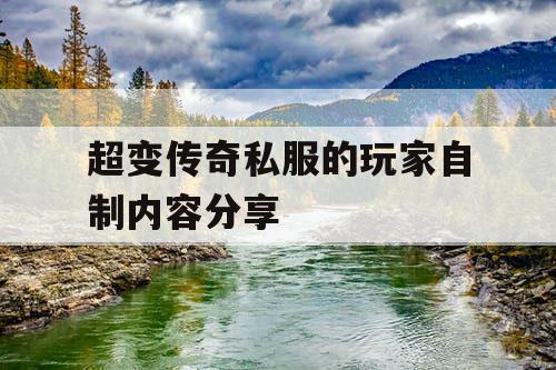 超变传奇私服的玩家自制内容分享