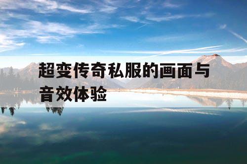 超变传奇私服的画面与音效体验