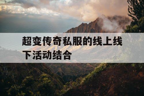 超变传奇私服的线上线下活动结合