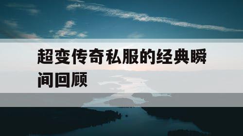 超变传奇私服的经典瞬间回顾 超变传奇私服的经典瞬间回顾