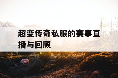 超变传奇私服的赛事直播与回顾