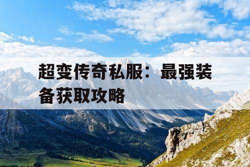 超变传奇私服：最强装备获取攻略