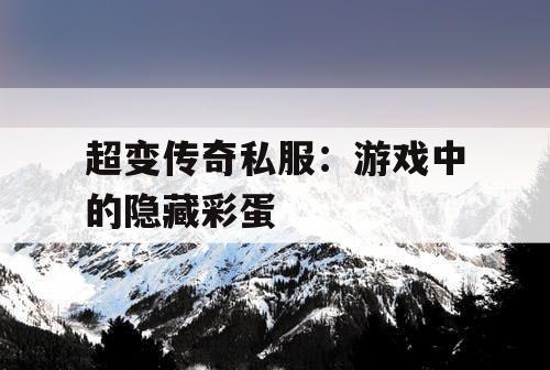 超变传奇私服:游戏中的隐藏彩蛋 超变传奇私服:游戏中的隐藏彩蛋