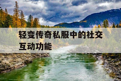 轻变传奇私服中的社交互动功能