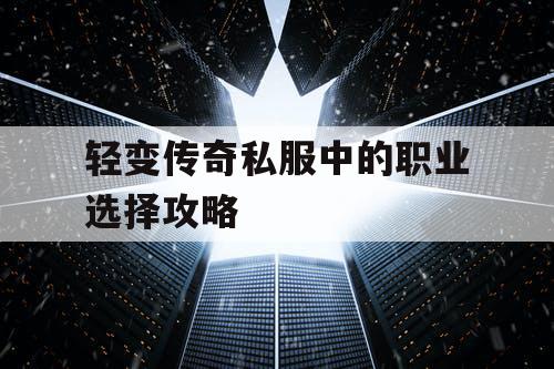 轻变传奇私服中的职业选择攻略 轻变传奇私服中的职业选择攻略