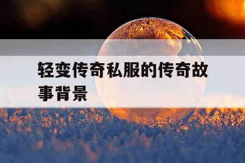 轻变传奇私服的传奇故事背景