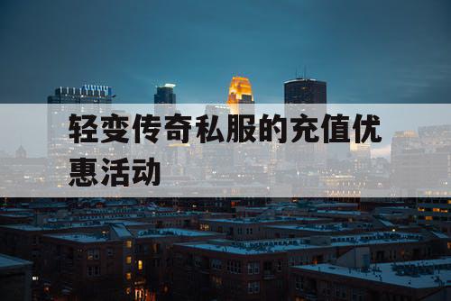 轻变传奇私服的充值优惠活动