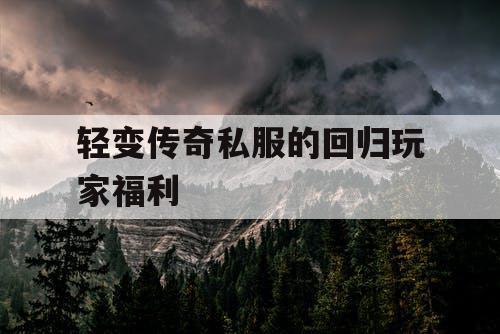 轻变传奇私服的回归玩家福利