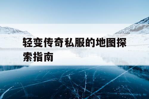 轻变传奇私服的地图探索指南