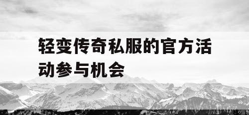 轻变传奇私服的官方活动参与机会 轻变传奇私服的官方活动参与机会