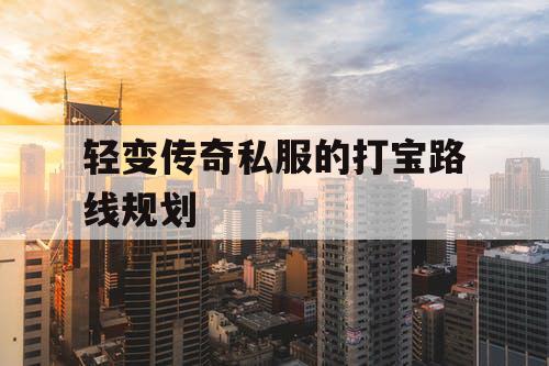 轻变传奇私服的打宝路线规划