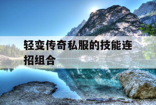 轻变传奇私服的技能连招组合 轻变传奇私服的技能连招组合