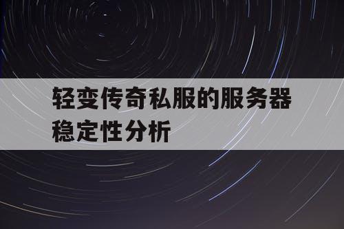 轻变传奇私服的服务器稳定性分析