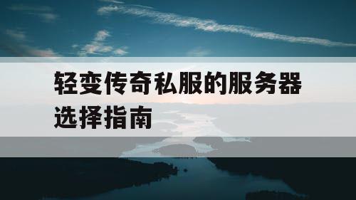 轻变传奇私服的服务器选择指南 轻变传奇私服的服务器选择指南
