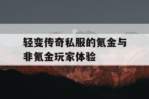 轻变传奇私服的氪金与非氪金玩家体验
