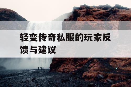 轻变传奇私服的玩家反馈与建议 轻变传奇私服的玩家反馈与建议