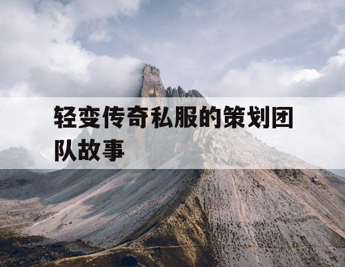 轻变传奇私服的策划团队故事