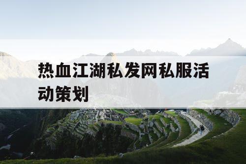热血江湖私发网私服活动策划