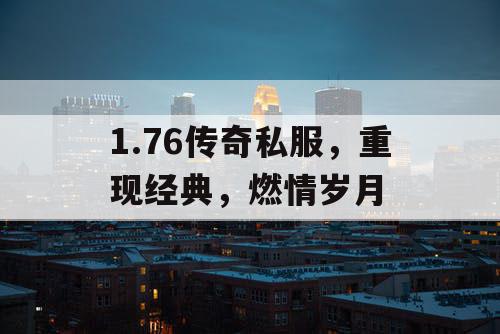 1.76传奇私服，重现经典，燃情岁月