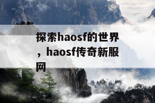 探索haosf的世界，haosf传奇新服网