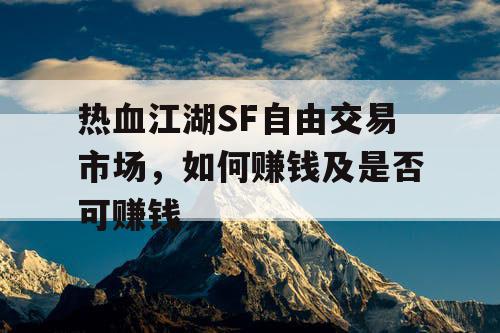 热血江湖SF自由交易市场，如何赚钱及是否可赚钱