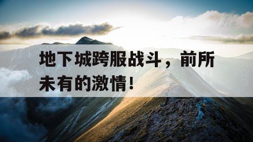 地下城跨服战斗，前所未有的激情！
