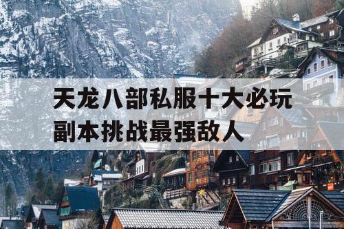天龙八部私服十大必玩副本挑战最强敌人