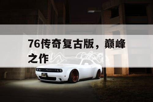 76传奇复古版，巅峰之作
