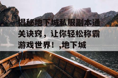 揭秘地下城私服副本通关诀窍,让你轻松称霸游戏世界!,地下城 副本 揭秘地下城私服副本通关诀窍,让你轻松称霸游戏世界!,地下城 副本