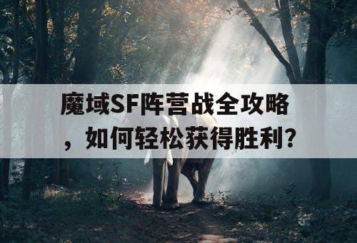 魔域SF阵营战全攻略，如何轻松获得胜利？