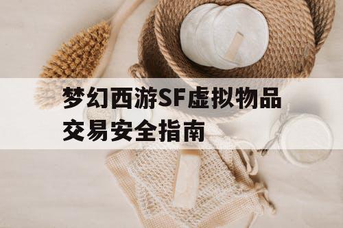梦幻西游SF虚拟物品交易安全指南 梦幻西游SF虚拟物品交易安全指南