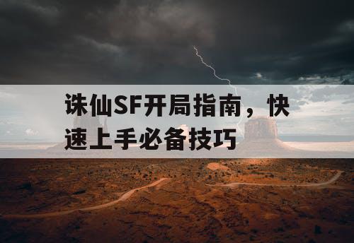 诛仙SF开局指南,快速上手必备技巧 诛仙SF开局指南,快速上手必备技巧