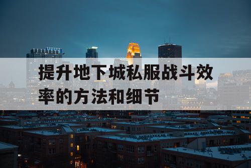 提升地下城私服战斗效率的方法和细节 提升地下城私服战斗效率的方法和细节