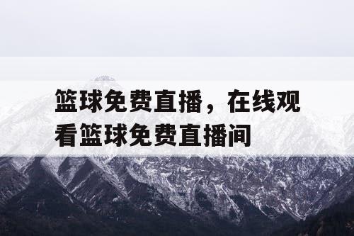 篮球免费直播,在线观看篮球免费直播间 篮球免费直播,在线观看篮球免费直播间