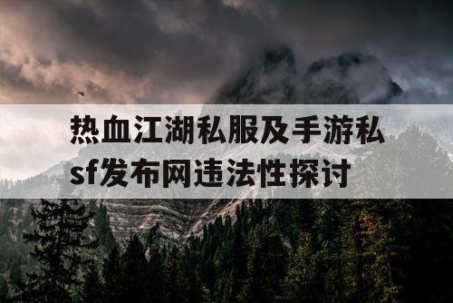 热血江湖私服及手游私sf发布网违法性探讨