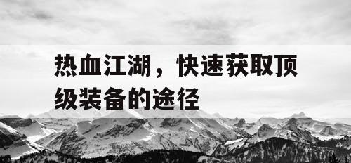 热血江湖,快速获取顶级装备的途径 热血江湖,快速获取顶级装备的途径
