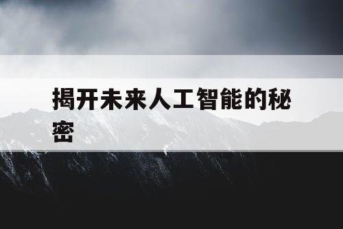 揭开未来人工智能的秘密 揭开未来人工智能的秘密