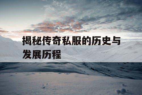 揭秘传奇私服的历史与发展历程
