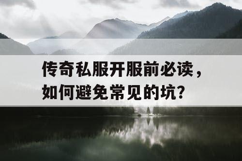 传奇私服开服前必读,如何避免常见的坑? 传奇私服开服前必读,如何避免常见的坑?