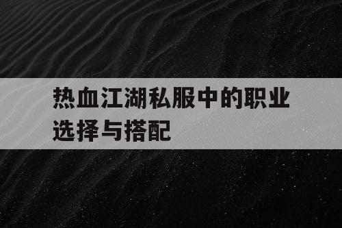 热血江湖私服中的职业选择与搭配