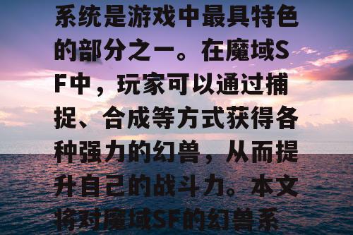 魔域SF是一款非常受欢迎的游戏，其中幻兽系统是游戏中最具特色的部分之一。在魔域SF中，玩家可以通过捕捉、合成等方式获得各种强力的幻兽，从而提升自己的战斗力。本文将对魔域SF的幻兽系统进行详细解析，并介绍如何获得强力幻兽。