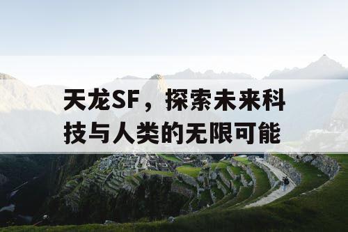 天龙SF，探索未来科技与人类的无限可能